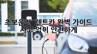 초보운전 🚗 렌트카 완벽 가이드: 사고 없이 안전하게!