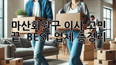 마산회원구 이사 고민 끝! 🚚💨 BEST 업체 총정리