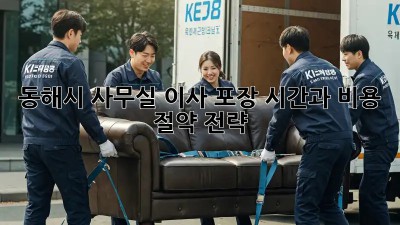 동해시 사무실 이사 포장, 시간과 비용 절약 전략! ✨