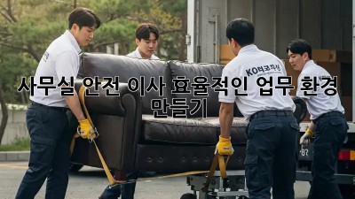 사무실 안전 이사: 효율적인 업무 환경 만들기