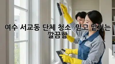 여수 서교동 단체 청소 🧹✨ 믿고 맡기는 깔끔함!